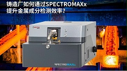 铸造厂如何通过SPECTROMAXx提升金属成分检测效率？